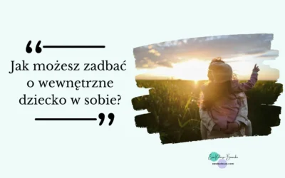 Jak możesz zadbać o wewnętrzne dziecko w sobie?