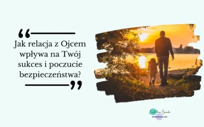 Jak relacja z Ojcem wpływa na Twój sukces i poczucie bezpieczeństwa?