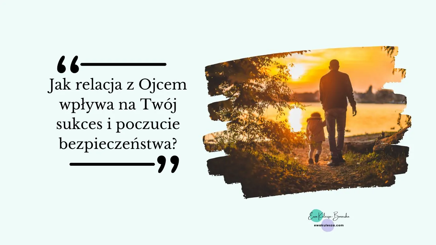 Jak relacja z Ojcem wpływa na Twój sukces i poczucie bezpieczeństwa