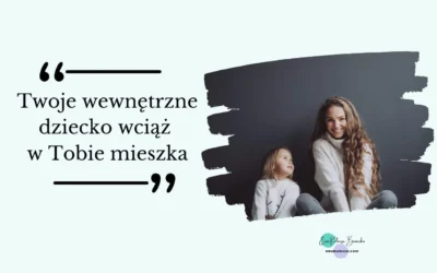 Twoje wewnętrzne dziecko wciąż w Tobie mieszka