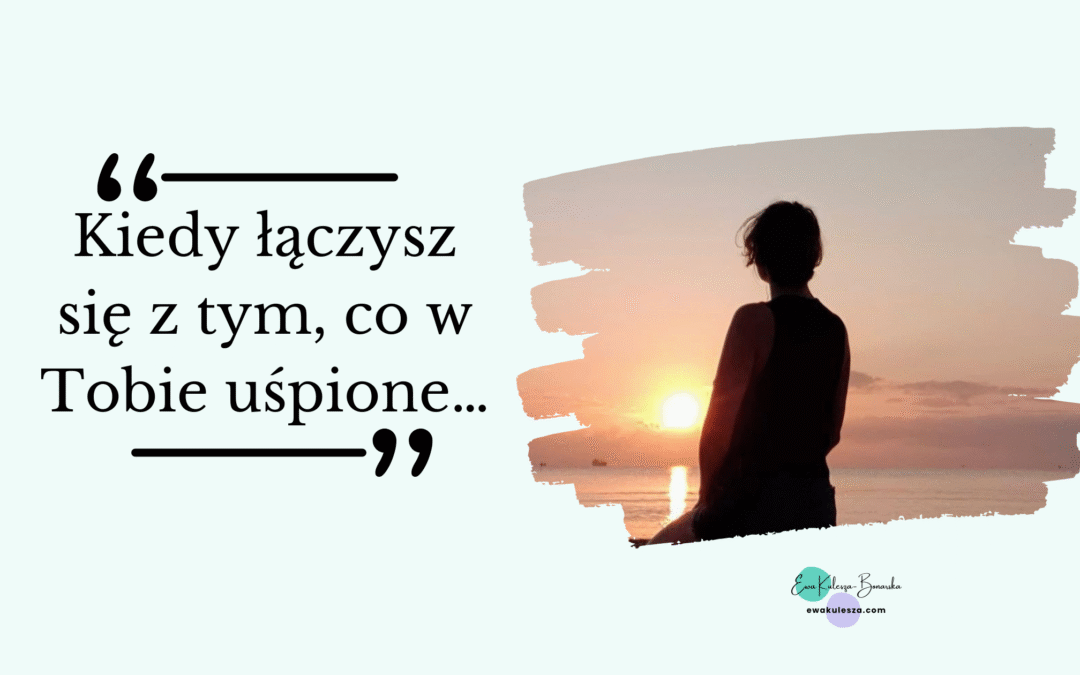 Kiedy łączysz się z tym, co w Tobie uśpione…